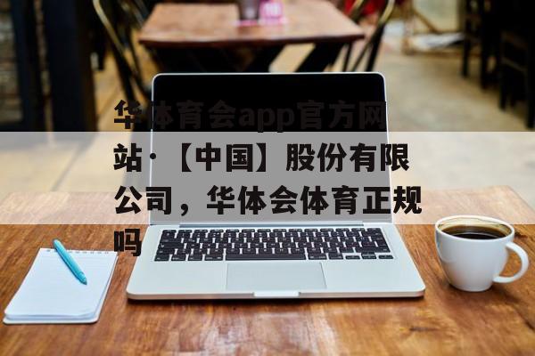 华体育会app官方网站·【中国】股份有限公司，华体会体育正规吗