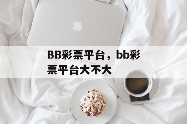 BB彩票平台，bb彩票平台大不大