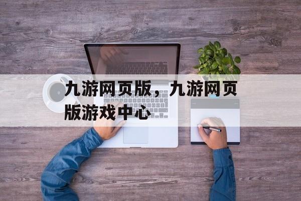 九游网页版，九游网页版游戏中心