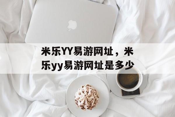 米乐YY易游网址，米乐yy易游网址是多少