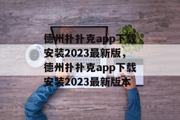 德州扑扑克app下载安装2023最新版，德州扑扑克app下载安装2023最新版本